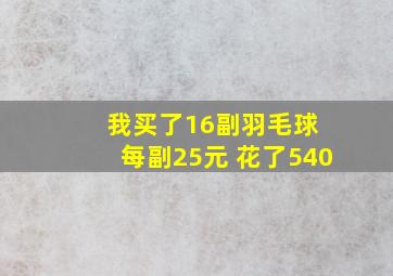 我买了16副羽毛球 每副25元 花了540